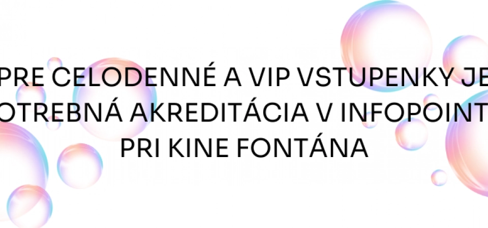 PRE CELODENNÉ A VIP VSTUPENKY JE POTREBNÁ AKREDITÁCIA V INFOPOINTE PRI KINE FONTÁNA